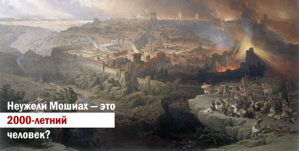 Неужели Мошиах — это 2000-летний человек?